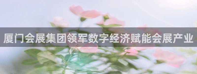 果博平台客服电话：厦门会展集团领军数字经济赋能会展产业