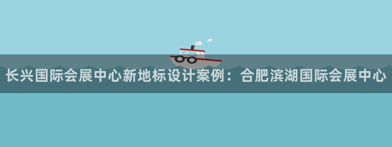 果博注册充值多少钱：长兴国际会展中心新地标设计案例：合肥滨湖国际会展中心