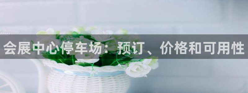 果博园简介：会展中心停车场：预订、价格和可用性