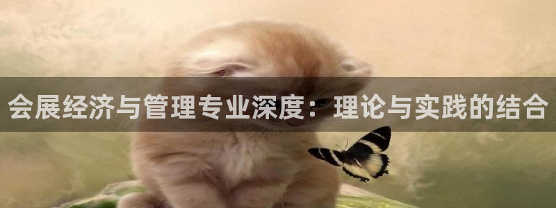 果博客服电话多少：会展经济与管理专业深度：理论与实践的结合
