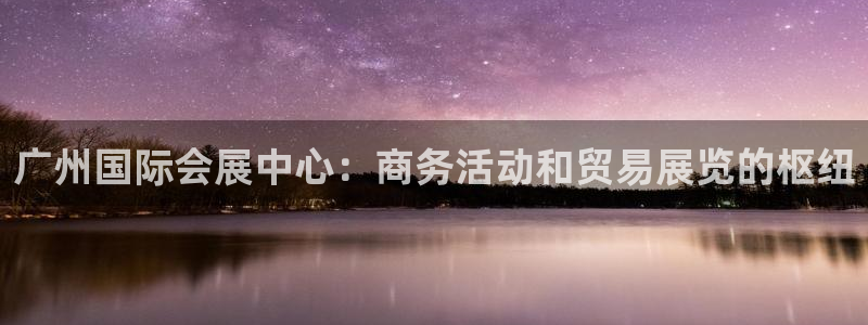 果博公司联系电话：广州国际会展中心：商务活动和贸易展览的枢纽