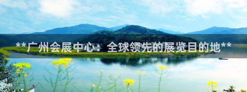 果博注册平台怎么注册的：**广州会展中心：全球领先的展览目的地**