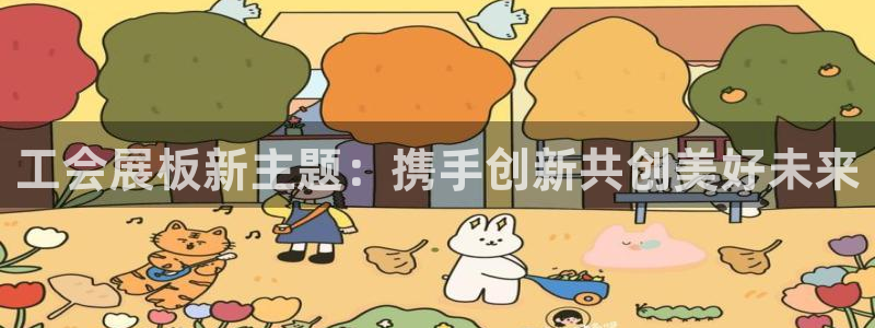 果博平台链接：工会展板新主题：携手创新共创美好未来