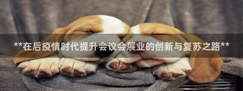 果博客服电话哪里找啊：**在后疫情时代提升会议会展业的创新与复苏之路**