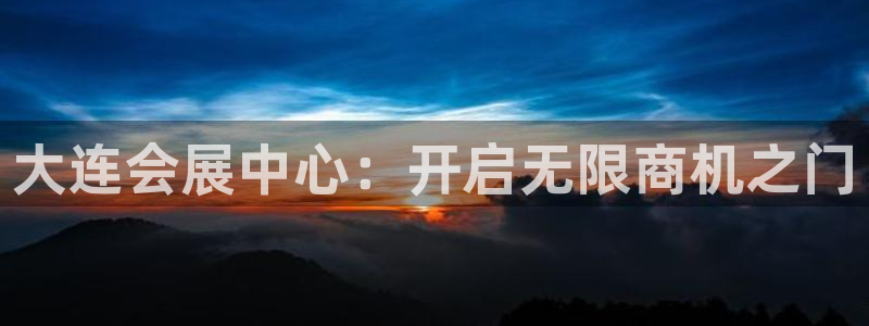 果博注册充值多少钱：大连会展中心：开启无