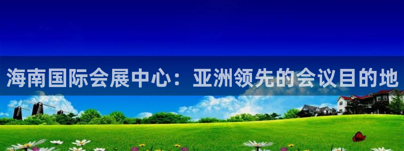 果博公司会员开户：海南国际会展中心：亚洲领先的会议目的地