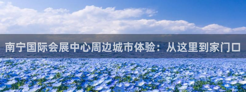 果博公司联系电话：南宁国际会展中心周边城市体验：从这里到家门口
