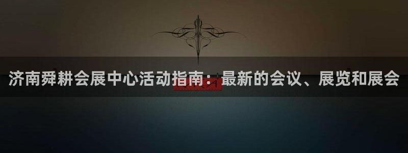 果博注册会员多少钱：济南舜耕会展中心活动指南：最新的会议、展览和展会