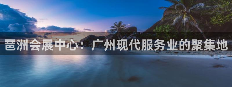 果博客服电话哪里找啊：琶洲会展中心：广州现代服务业的聚集地