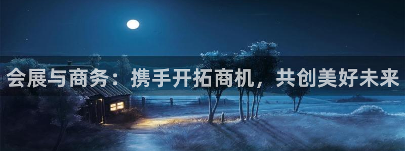 果博注册充值怎么充：会展与商务：携手开拓商机，共创美好未来