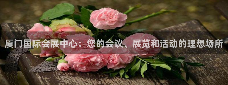 果博公司会员怎么开户：厦门国际会展中心：