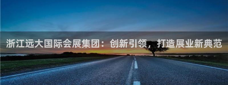 电脑怎么下载果考网：浙江远大国际会展集团：创新引领，打造展业新典范