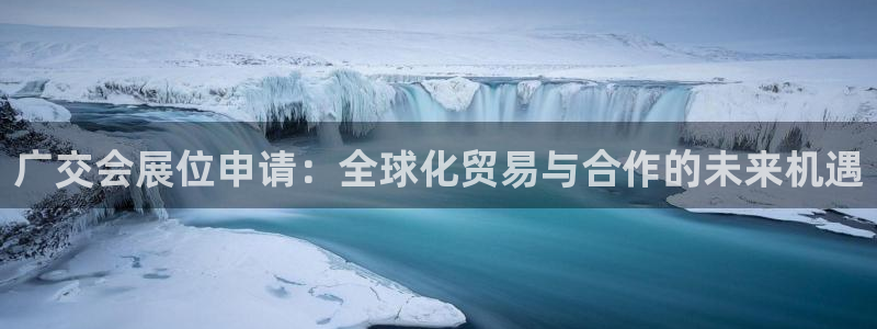 果博官方热线：广交会展位申请：全球化贸易
