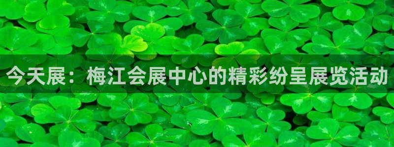 果搏东方客服：今天展：梅江会展中心的精彩纷呈展览活动
