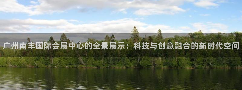 果博注册充值多少钱：广州南丰国际会展中心的全景展示：科技与创意融合的新时代空间