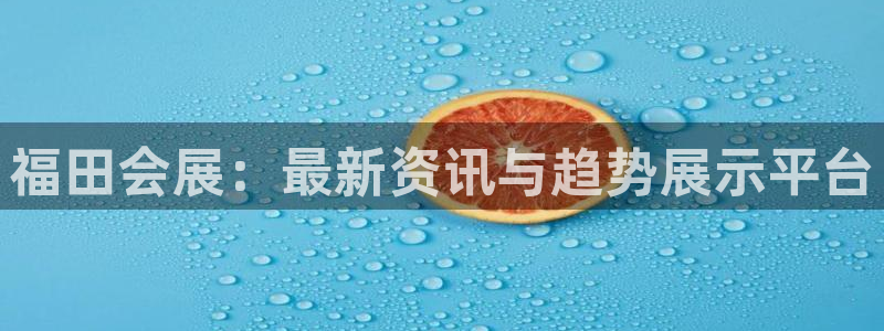 果博app官网下载：福田会展：最新资讯与趋势展示平台