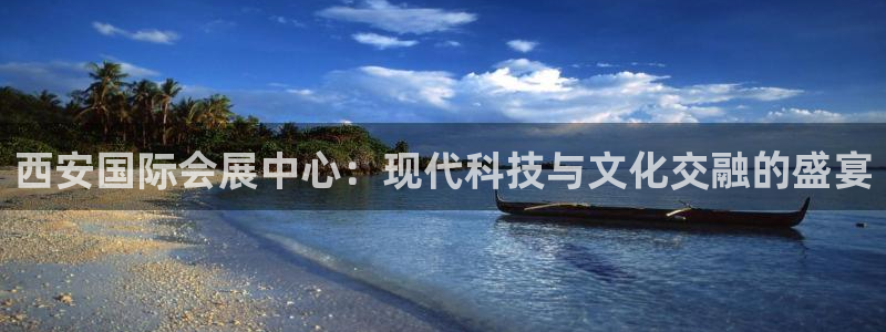 果博公司怎么注册会员：西安国际会展中心：现代科技与文化交融的盛宴