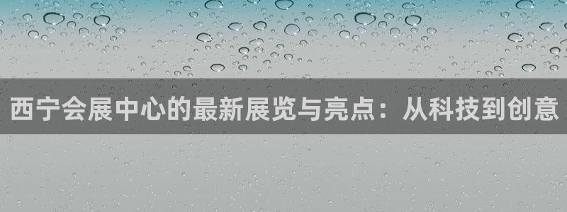 果博公司会员账号开户：西宁会展中心的最新