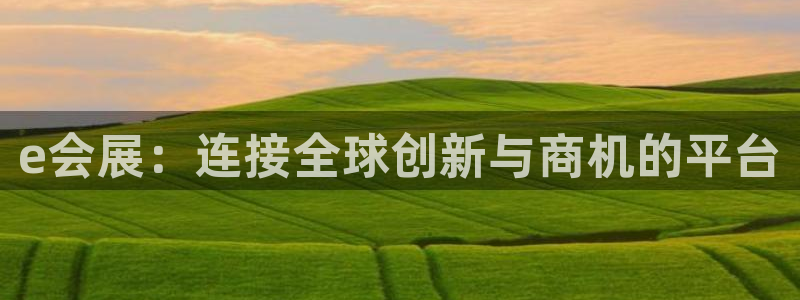 苹果手机能下载果博吗：e会展：连接全球创新与商机的平台