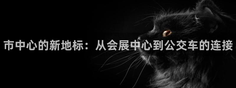 果博管理网：市中心的新地标：从会展中心到公交车的连接