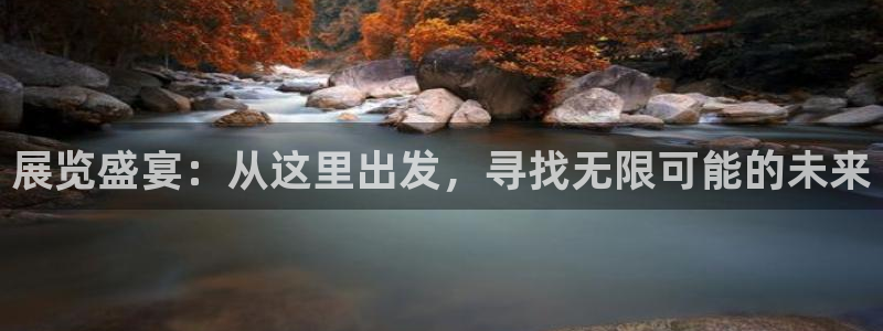 果博公司会员注册账号开户：展览盛宴：从这里出发，寻找无限可能的未来