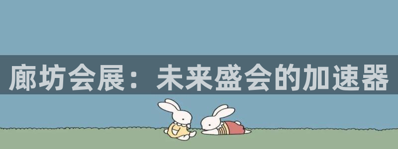 果博注册客服电话是多少号码：廊坊会展：未来盛会的加速器