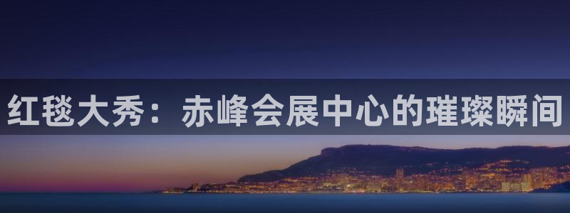 果博手机版官方下载：红毯大秀：赤峰会展中心的璀璨瞬间