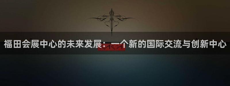 果博平台开户电话查询：福田会展中心的未来