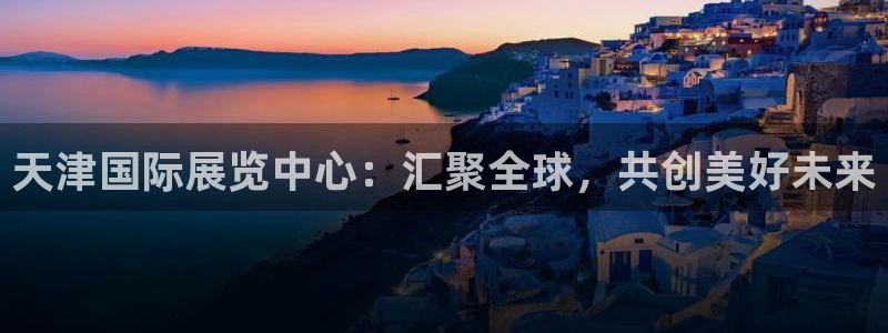 果博注册会员怎么注销：天津国际展览中心：汇聚全球，