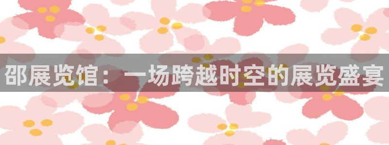 下载果博博东方下载：邵展览馆：一场跨越时