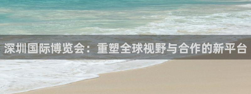 果博公司会员开户：深圳国际博览会：重塑全