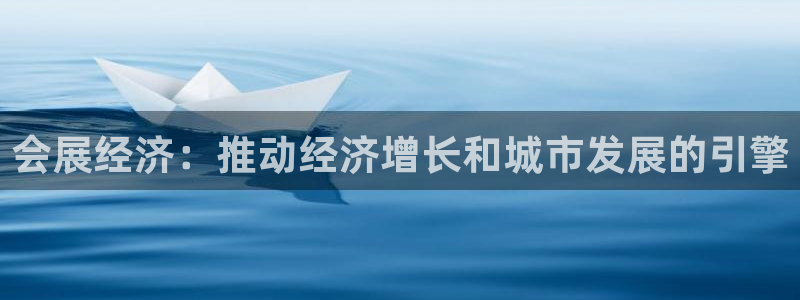 果博平台真实吗安全吗可信吗：会展经济：推