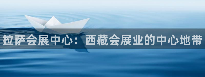 果博注册客服电话是多少：拉萨会展中心：西