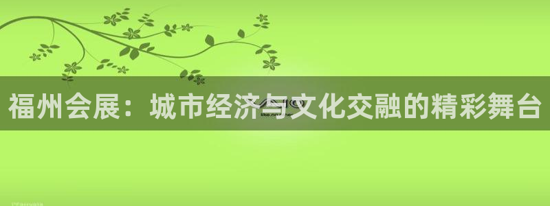 果博官网首页：福州会展：城市经济与文化交融的精彩舞