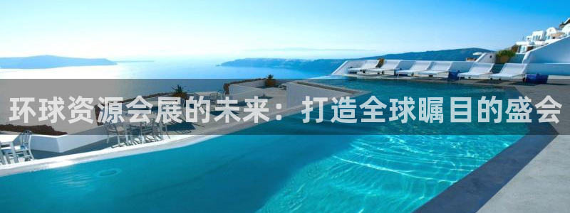 果博客服微信是多少：环球资源会展的未来：打造全球瞩目的盛会