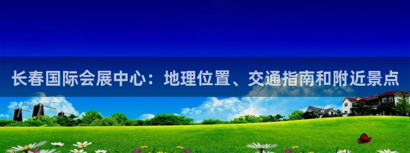 果博官网：长春国际会展中心：地理位置、交通指南和附近景点