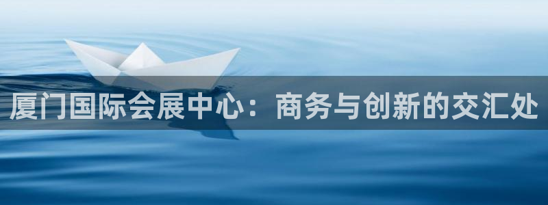 果博怎么注册账号：厦门国际会展中心：商务与创新的交