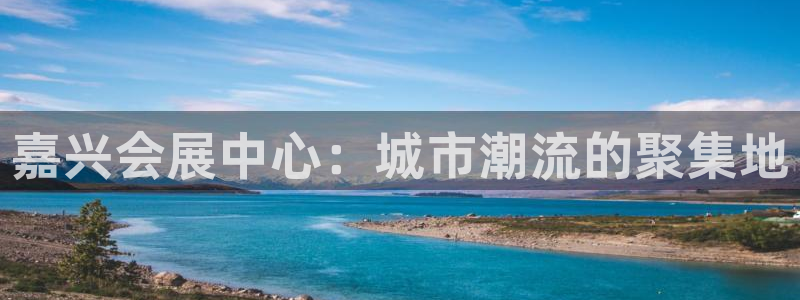 果博注册客服电话是多少号：嘉兴会展中心：