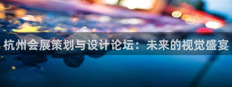 果博上分电话：杭州会展策划与设计论坛：未来的视觉盛宴