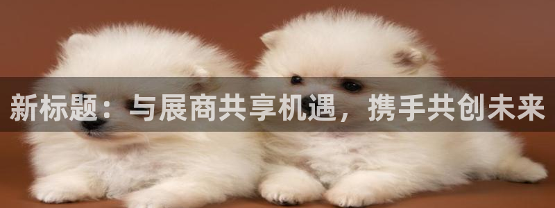 果博平台客服电话：新标题：与展商共享机遇，携手共创未来