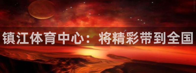 下载果博博东方：镇江体育中心：将精彩带到全国