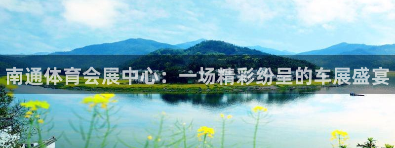 果博平台真实吗安全吗是真的吗：南通体育会展中心：一场精彩纷呈的车展盛宴