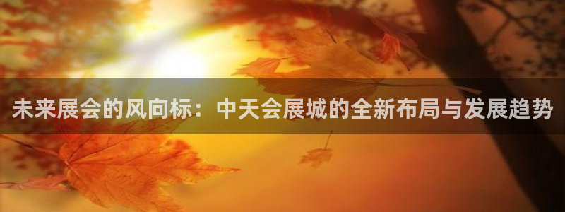 果博注册客服电话号码是多少：未来展会的风向标：中天会展城的全新布局与发展趋势