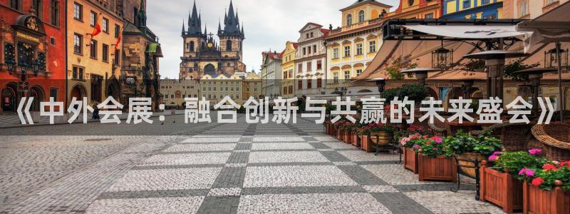 果博平台开户电话：《中外会展：融合创新与共赢的未来盛会》