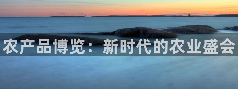 果博公司会员注册账号：农产品博览：新时代