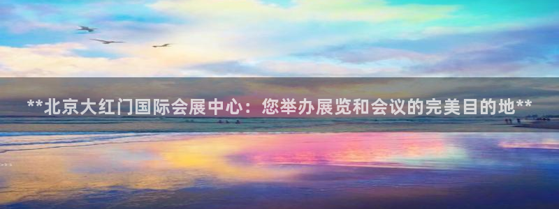 果博平台赖不赖：**北京大红门国际会展中