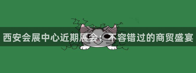 果博客服电话：西安会展中心近期展会：不容