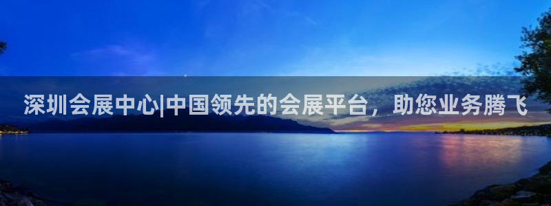 果博公司开户：深圳会展中心|中国领先的会展平台，助