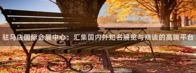 果搏东方客服：驻马店国际会展中心：汇集国