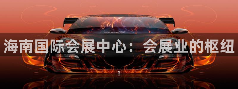 果博平台怎么下载?：海南国际会展中心：会展业的枢纽